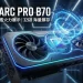 Arc Pro B70 傳即將推出,預計配備 BMG-G31 核心與 32GB 超大顯示記憶體