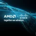 AMD 攜手 Cisco 將企業級控制能力擴展至本地 AI 應用